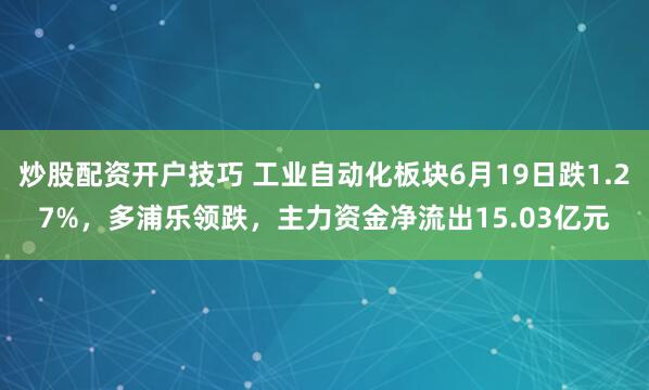 炒股配资开户技巧 工业自动化板块6月19日跌1.27%，多浦乐领跌，主力资金净流出15.03亿元