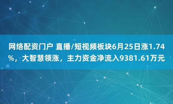 网络配资门户 直播/短视频板块6月25日涨1.74%，大智慧领涨，主力资金净流入9381.61万元