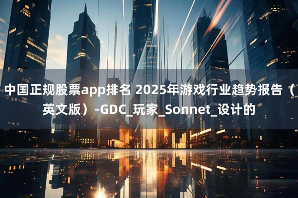 中国正规股票app排名 2025年游戏行业趋势报告（英文版）-GDC_玩家_Sonnet_设计的