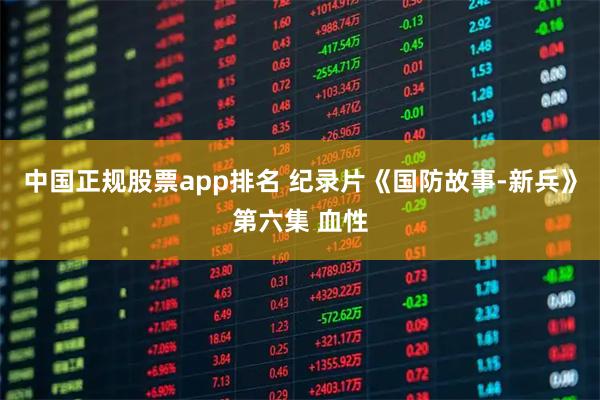 中国正规股票app排名 纪录片《国防故事-新兵》第六集 血性