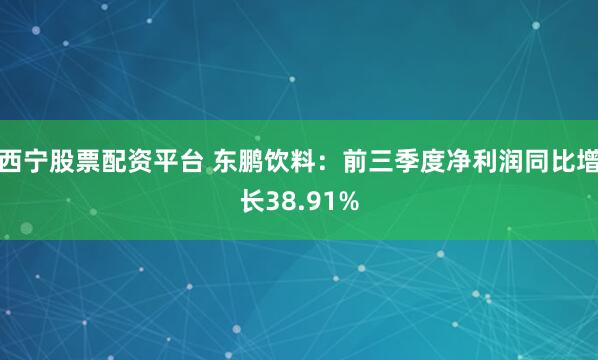 西宁股票配资平台 东鹏饮料：前三季度净利润同比增长38.91%