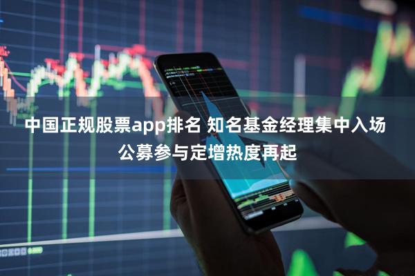 中国正规股票app排名 知名基金经理集中入场 公募参与定增热度再起