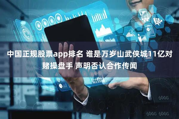 中国正规股票app排名 谁是万岁山武侠城11亿对赌操盘手 声明否认合作传闻