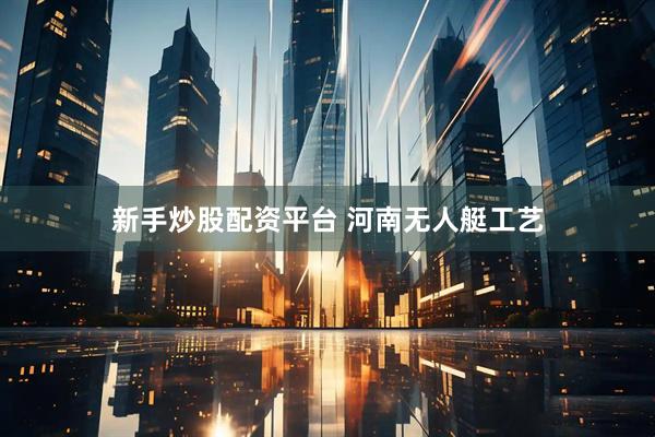 新手炒股配资平台 河南无人艇工艺