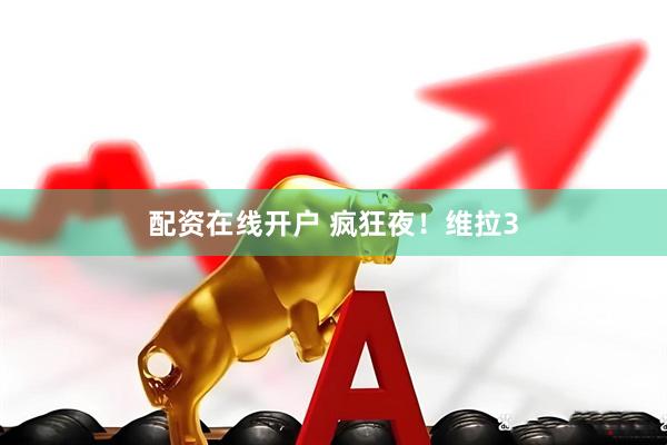 配资在线开户 疯狂夜！维拉3